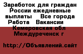 Заработок для граждан России.ежедневные выплаты. - Все города Работа » Вакансии   . Кемеровская обл.,Междуреченск г.
